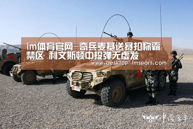 im体育官网-奇兵麦基送暴扣称霸禁区 利文斯顿中投弹无虚发