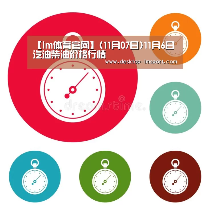 【im体育官网】(11月07日)11月6日汽油柴油价格行情