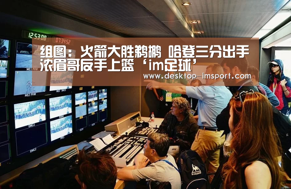 组图:火箭大胜鹈鹕 哈登三分出手浓眉哥反手上篮‘im足球’(图2) im体育