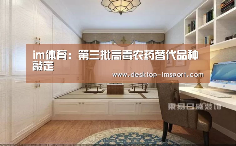 im体育：第三批高毒农药替代品种敲定